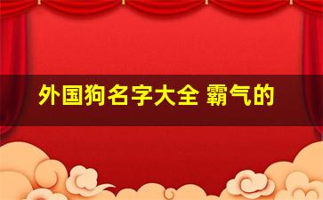 外国狗名字大全 霸气的